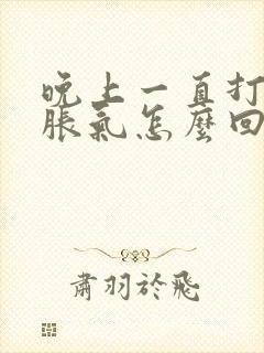 晚上一直打嗝胃胀气怎么回事