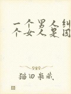 一个男人纠缠一个女人是因为什么