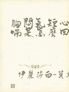 胸闷气短心慌打嗝是怎么回事