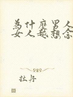 为什么男人不理女人越想念他越生气