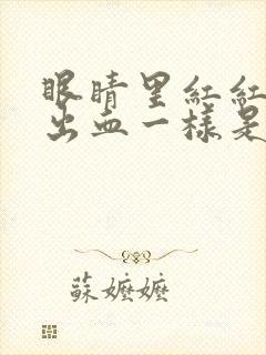 眼睛里红红的像出血一样是怎么回事