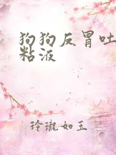 狗狗反胃吐白色粘液