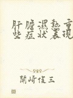 肝胆湿热重有哪些症状表现