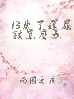 13岁了还尿床该怎么办