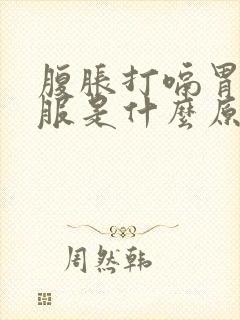 腹胀打嗝胃不舒服是什么原因