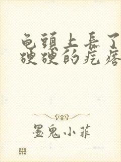 龟头上长了一个硬硬的疙瘩