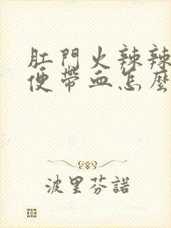 肛门火辣辣的大便带血怎么回事