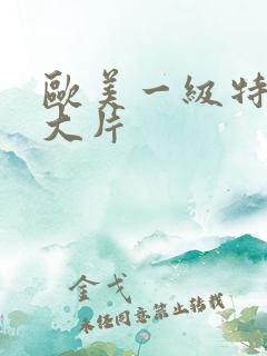 欧美一级特黄a大片