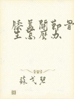 膝盖关节骨头增生怎么办