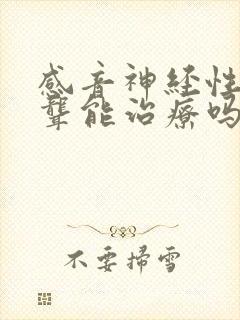 感音神经性耳龙聋能治疗吗