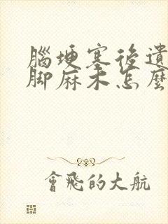 脑埂塞后遗症手脚麻木怎么治疗