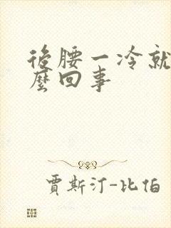 后腰一冷就疼怎么回事