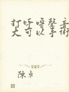 打呼噜声音特别大可以手术治疗吗