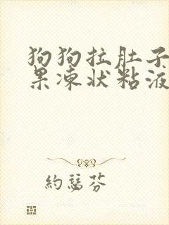 狗狗拉肚子拉出果冻状粘液还带血