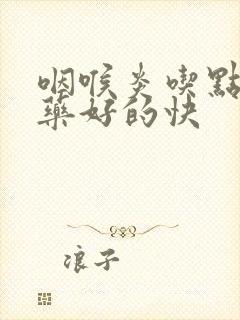 咽喉炎吃点什么药好的快