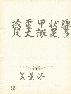 检查甲状腺的费用大概是多少