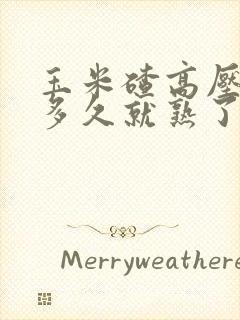 玉米碴高压锅煮多久就熟了