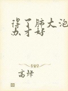 得了肺大泡怎么办才好