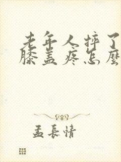 老年人摔了一跤膝盖疼怎么办