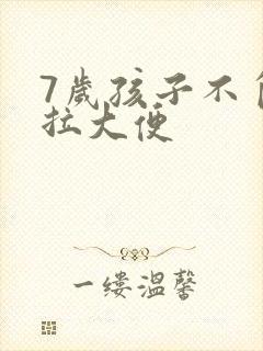 7岁孩子不自主拉大便