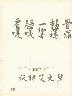 肩膀一动骨头就嘎嘎响还痛