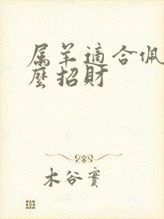 属羊适合佩戴什么招财