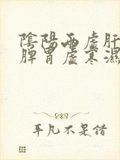 阴阳两虚肝火旺脾胃虚寒湿气重