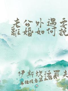 老公外遇要跟我离婚如何挽留