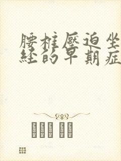 腰椎压迫坐骨神经的早期症状