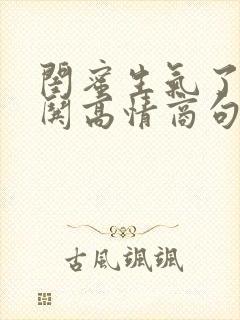 闺蜜生气了幽默哄高情商句子