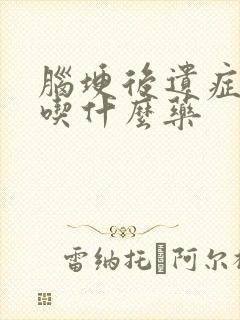 脑埂后遗症痉挛吃什么药