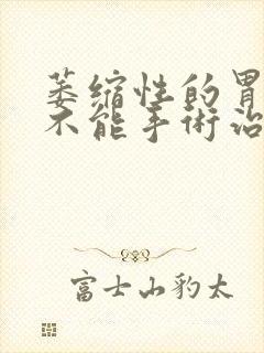 萎缩性的胃炎能不能手术治疗