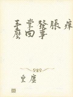 手掌发胀痒是怎么回事