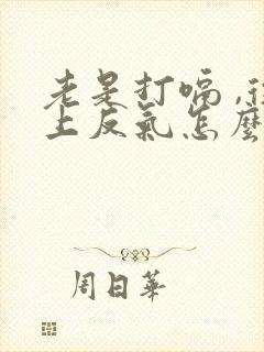 老是打嗝 ,往上反气怎么回事