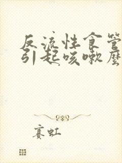 反流性食管炎会引起咳嗽么