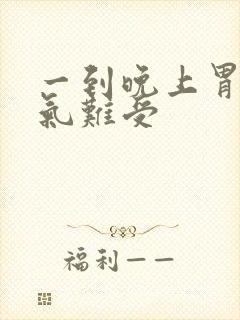 一到晚上胃就胀气难受