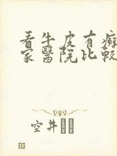 看牛皮有癣去哪家医院比较好