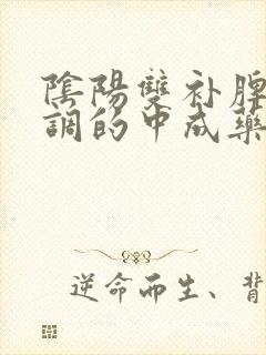 阴阳双补脾肾同调的中成药