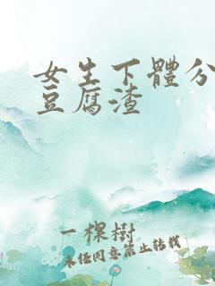 女生下体分泌物豆腐渣