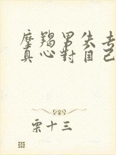 摩羯男失去一个真心对自己的女人