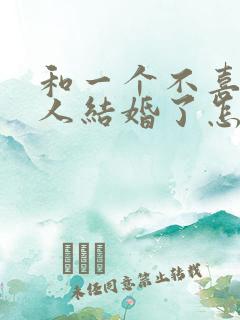 和一个不喜欢的人结婚了怎么办