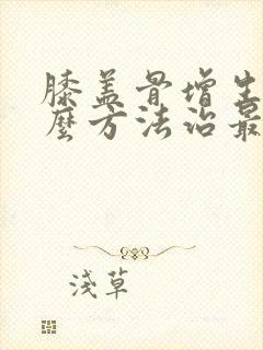 膝盖骨增生用什么方法治最好