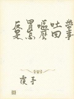 反胃呕吐带血丝是怎么回事