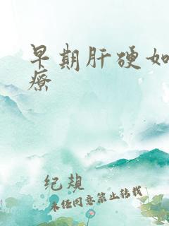 早期肝硬如何治疗