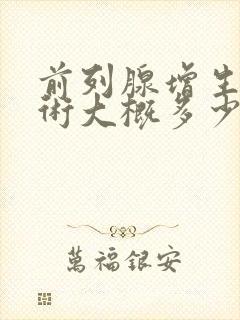 前列腺增生做手术大概多少钱