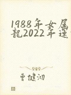 1988年女属龙2022年运势每月运势