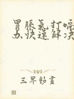 胃胀气打嗝怎么办快速解决办法