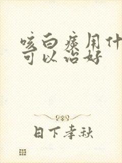 咳白痰用什么药可以治好