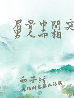 眉骨中间突出的男人面相