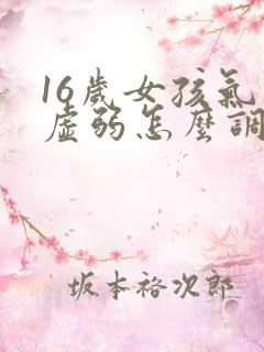 16岁女孩气血虚弱怎么调理